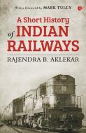 Short History Of Indian Railways di RAJENDRA AKLEKAR edito da Rupa Publishing