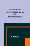Les Histoires merveilleuses, ou les Petits Peureux corrigés di A. Antoine edito da Alpha Editions