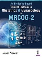 An Evidence-based Clinical Textbook in Obstetrics & Gynecology for MRCOG-2 di Richa Saxena edito da Jaypee Brothers Medical Publishers