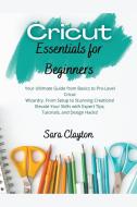 Cricut Essentials for Beginners di Sara Clayton edito da Sara Clayton