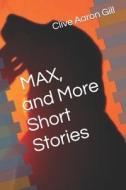 MAX, And More Short Stories di Gill, Gill Clive Aaron Gill edito da Independently Published
