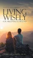 Living Wisely - For Millenials & Beyond di Ph. D. Barry M. Cohen edito da LitPrime Solutions