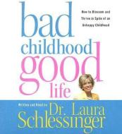 Bad Childhood Good Life: How to Blossom and Thrive in Spite of an Unhappy Childhood di Laura C. Schlessinger edito da HarperAudio