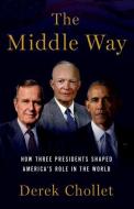 The Middle Way: Three Presidents and the Crisis of American Leadership di Derek Chollet edito da OXFORD UNIV PR