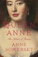 Queen Anne: The Politics of Passion di Anne Somerset edito da Knopf Publishing Group