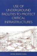 Use Of Underground Facilities To Protect Critical Infrastructures di Commission on Engineering and Technical Systems, National Research Council, Board on Infrastructure and the Constructed Environment, Division on Engineer edito da National Academies Press