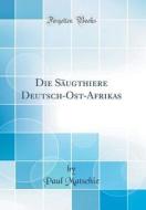 Die Saugthiere Deutsch-Ost-Afrikas (Classic Reprint) di Paul Matschie edito da Forgotten Books