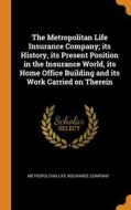 The Metropolitan Life Insurance Company; Its History, Its Present Position In The Insurance World, Its Home Office Building And Its Work Carried On Th edito da Franklin Classics