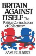 Britain Against Itself Contradictions of Colletivism di Samuel H. Beer edito da W. W. Norton & Company