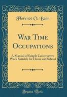 War Time Occupations: A Manual of Simple Constructive Work Suitable for Home and School (Classic Reprint) di Florence O. Bean edito da Forgotten Books