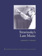 Stravinsky's Late Music di Joseph N. Straus edito da Cambridge University Press