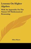 Lessons on Higher Algebra: With an Appendix on the Nature of Mathematical Reasoning di Ellen Hayes edito da Kessinger Publishing