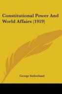 Constitutional Power and World Affairs (1919) di George Sutherland edito da Kessinger Publishing