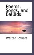 Poems, Songs, And Ballads di Walter Towers edito da Bibliolife
