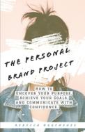 The Personal Brand Project: How to uncover your purpose, achieve your goals, and communicate with confidence The Personal Brand Project: How to uncover your purpose, achieve your goals, and communicate with confidence