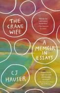 The Crane Wife: A Memoir in Essays di Cj Hauser edito da ANCHOR