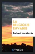 La Belgique Envahie; di Roland De Mares edito da Trieste Publishing