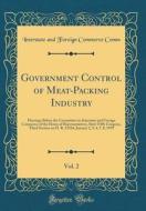 Government Control of Meat-Packing Industry, Vol. 2: Hearings Before the Committee on Interstate and Foreign Commerce of the House of Representatives, di Interstate and Foreign Commerce Comm edito da Forgotten Books