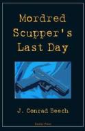 Mordred Scupper's Last Day di J. Conrad Beech edito da Gneiss Press