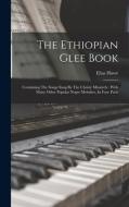 The Ethiopian Glee Book: Containing The Songs Sung By The Christy Minstrels: With Many Other Popular Negro Melodies, In Four Parts di Elias Howe edito da LEGARE STREET PR