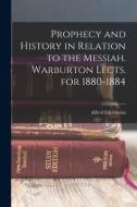 Prophecy and History in Relation to the Messiah. Warburton Lects. for 1880-1884 di Alfred Edersheim edito da LEGARE STREET PR