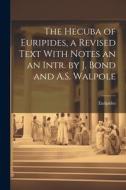 The Hecuba of Euripides, a Revised Text With Notes an an Intr. by J. Bond and A.S. Walpole di Euripides edito da LEGARE STREET PR
