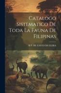 Catalogo Sistematico De Toda La Fauna De Filipinas di R. P. Casto de Elera edito da LEGARE STREET PR
