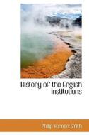 History Of The English Institutions di Philip Vernon Smith edito da Bibliolife