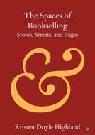 The Spaces Of Bookselling di Kristen Doyle Highland edito da Cambridge University Press