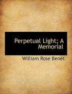 Perpetual Light; A Memorial di William Rose Bent edito da Bibliolife
