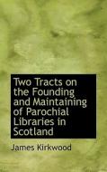 Two Tracts On The Founding And Maintaining Of Parochial Libraries In Scotland di James Kirkwood edito da Bibliolife