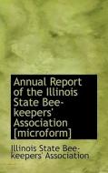 Annual Report Of The Illinois State Bee-keepers' Association [microform] di Illinois State Bee-Keepers Association edito da Bibliolife