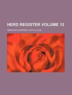 Herd Register Volume 12 di American Guernsey Cattle Club edito da Rarebooksclub.com