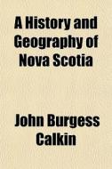 A History And Geography Of Nova Scotia di John Burgess Calkin edito da General Books