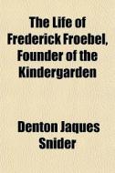 The Life Of Frederick Froebel, Founder Of The Kindergarden di Denton Jaques Snider edito da General Books Llc