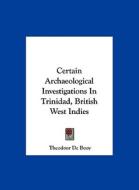 Certain Archaeological Investigations in Trinidad, British West Indies di Theodoor De Booy edito da Kessinger Publishing