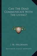 Can the Dead Communicate with the Living? di I. M. Haldeman edito da Kessinger Publishing