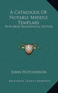 A Catalogue of Notable Middle Templars: With Brief Biographical Notices di John Hutchinson edito da Kessinger Publishing