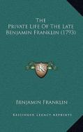 The Private Life of the Late Benjamin Franklin (1793) di Benjamin Franklin edito da Kessinger Publishing