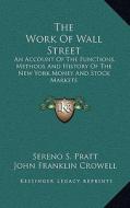 The Work of Wall Street: An Account of the Functions, Methods and History of the New York Money and Stock Markets di Sereno S. Pratt edito da Kessinger Publishing