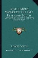 Posthumous Works of the Late Reverend South: Containing Sermons on Several Subjects (1717) di Robert South edito da Kessinger Publishing