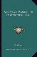 Nouveau Manuel de L'Arpenteur (1782) di N. Ginet edito da Kessinger Publishing