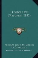 Le Siecle de L'Absurde (1832) di Nicolas Louis M. Magon La Gervaisais edito da Kessinger Publishing