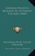 Consigli Politico Religiosi Al Cittadino Toscano (1849) di Galileiana Di M. Cellini Publisher edito da Kessinger Publishing