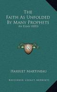 The Faith as Unfolded by Many Prophets: An Essay (1833) di Harriet Martineau edito da Kessinger Publishing