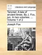 Tancred. A Tale Of Ancient Times. By J. Fox, Jun. In Two Volumes. ... Volume 1 Of 2 di Joseph Fox edito da Gale Ecco, Print Editions