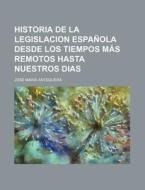 Historia De La Legislacion Espanola Desde Los Tiempos Mas Remotos Hasta Nuestros Dias di Jos Mar a. Antequera edito da General Books Llc