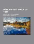 Memoires Du Baron De Tott (1); Sur Les Turcs Et Les Tartares di Francois Tott edito da General Books Llc