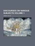 Discourses on Various Subjects Volume 1 di Jeremy Taylor edito da Rarebooksclub.com