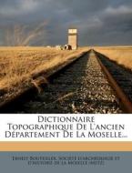 Dictionnaire Topographique De L'ancien Departement De La Moselle... di Ernest Bouteiller edito da Nabu Press